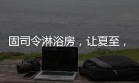 固司令淋浴房
�，让夏至，热不至