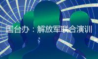 国台办
	�：解放军联合演训是对赖清德当局猖狂谋“独”挑衅的坚决惩戒