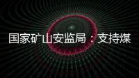 国家矿山安监局
：支持煤炭保供 正加快筛选应急保供煤矿