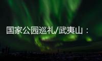 国家公园巡礼/武夷山�：碧水丹霞 生命绿洲