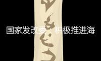 国家发改委：积极推进海南自贸港全岛封关运作谋划