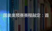 国奥奥预赛赛程敲定	：首场将迎战日本队