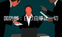 国防部
：日方应停止一切在钓鱼岛问题上的挑衅行为