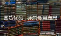 国货优品
：乐铃厨电布局线上线下大融合