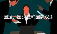 国足、国少遭韩国队双杀
，真实原因曝光，中超质量差，踢养生足球