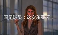 国足球员：这次东亚杯，一定得要争取留点什么