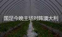 国足今晚主场对阵澳大利亚队	，能否终止连败
？