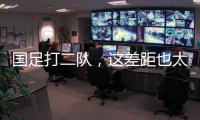 国足打二队�，这差距也太大了