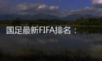 国足最新FIFA排名	
：升四名位列第88 亚洲排名仍第10