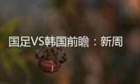 国足VS韩国前瞻	：新周期首秀
	！已8年不胜+5连败0进球，央视将直播
