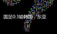 国足0:3输韩国，东亚杯出师不利