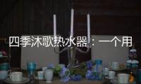 四季沐歌热水器：一个用实力说话的品牌