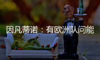 因凡蒂诺：有欧洲队问能否参加世俱杯，当然希望巴萨米兰等队参与