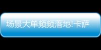 场景大单频频落地!卡萨帝1次场景演示，带来7件套大单!