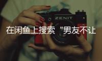 在闲鱼上搜索“男友不让穿”后，我震惊了