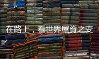 在路上，看世界屋脊之变