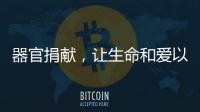 器官捐献，让生命和爱以另一种方式延续……