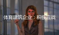 体育建筑企业：积极应战重获发展