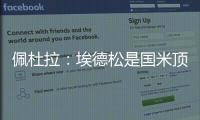 佩杜拉
：埃德松是国米顶替恰20的首选，亚特兰大要价6000万欧
