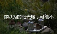 你以为的阳光房，可能不是真正的阳光房