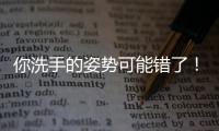 你洗手的姿势可能错了！专家揭秘10大手部健康真相