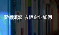 促销频繁 衣柜企业如何吸引关注度
？
