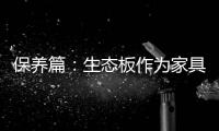 保养篇
：生态板作为家具行业主导体 保养要得当