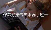 保养好燃气热水器
，过一个舒适安心的冬天