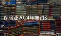 保险业2024年被罚3.7亿元，财险业“一马当先”｜金融合规榜