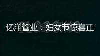 亿洋管业：妇女节惊喜正在派送中，请您签收!