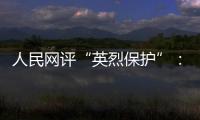 人民网评“英烈保护”
：依法治理，不枉不纵