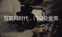 互联网时代，门窗企业需辩证看待新事物