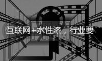 互联网+水性漆，行业要把握好风向顺势而行