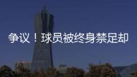 争议
！球员被终身禁足却能参加赣超 足协回应：认错悔改后获减刑
