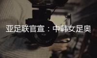 亚足联官宣
：中韩女足奥运附加赛延期至2021
