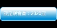 亚足联官宣
：2020亚冠决赛落户卡塔尔多哈