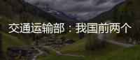 交通运输部	：我国前两个月交通运输经济运行态势良好