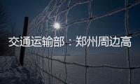 交通运输部
：郑州周边高速公路已恢复正常通行