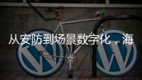 从安防到场景数字化，海康威视如何破局�	？