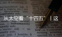 从太空看“十四五”丨这片“绿”，正在生长