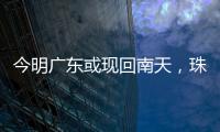 今明广东或现回南天
，珠海将迎新一股冷空气