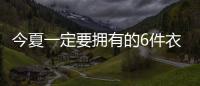 今夏一定要拥有的6件衣服，怎么搭都时髦