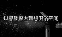 以品质聚力理想卫浴空间	�，恒洁卫浴11.11一起拥抱美好生活!