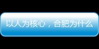 以人为核心�，合肥为什么行？