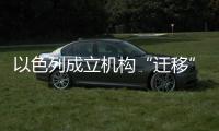 以色列成立机构“迁移”加沙居民
，多国谴责以方违反国际法