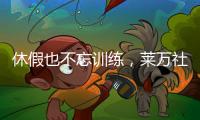 休假也不忘训练
，莱万社媒晒训练视频：日常从不落下