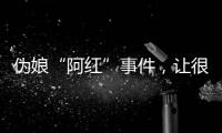 伪娘“阿红”事件，让很多网友三观都崩塌了
