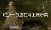 临沂一饭店在网上展示菜品拟被处罚45万 当事人	：被迫关门3个多月