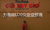 为备战U20女足亚预赛
，U20女足补充征调7名球员入选