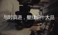 与时俱进，壁挂炉十大品牌才能获得更大发展空间